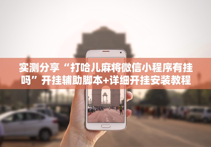 实测分享“打哈儿麻将微信小程序有挂吗”开挂辅助脚本+详细开挂安装教程