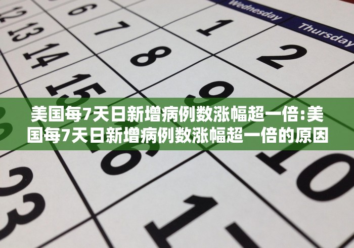 美国每7天日新增病例数涨幅超一倍:美国每7天日新增病例数涨幅超一倍的原因