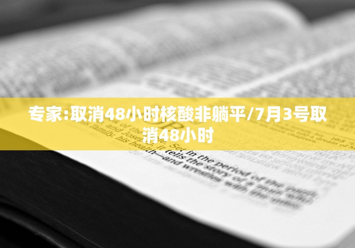 专家:取消48小时核酸非躺平/7月3号取消48小时