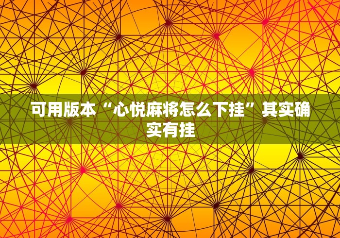 可用版本“心悦麻将怎么下挂”其实确实有挂