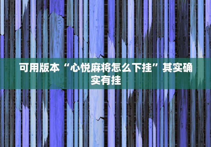 可用版本“心悦麻将怎么下挂”其实确实有挂