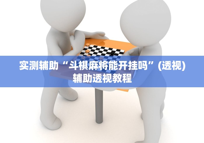实测辅助“斗棋麻将能开挂吗”(透视)辅助透视教程