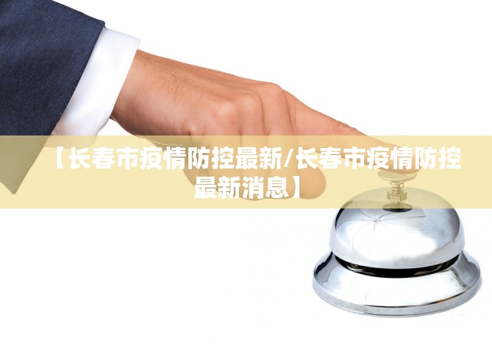 【长春市疫情防控最新/长春市疫情防控最新消息】