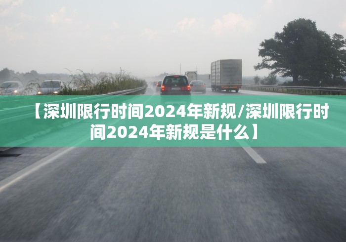 【深圳限行时间2024年新规/深圳限行时间2024年新规是什么】
