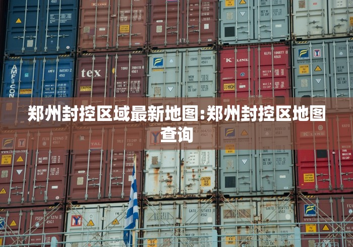 郑州封控区域最新地图:郑州封控区地图查询