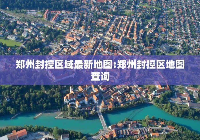 郑州封控区域最新地图:郑州封控区地图查询
