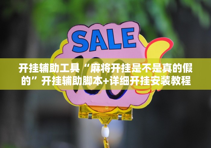 开挂辅助工具“麻将开挂是不是真的假的”开挂辅助脚本+详细开挂安装教程