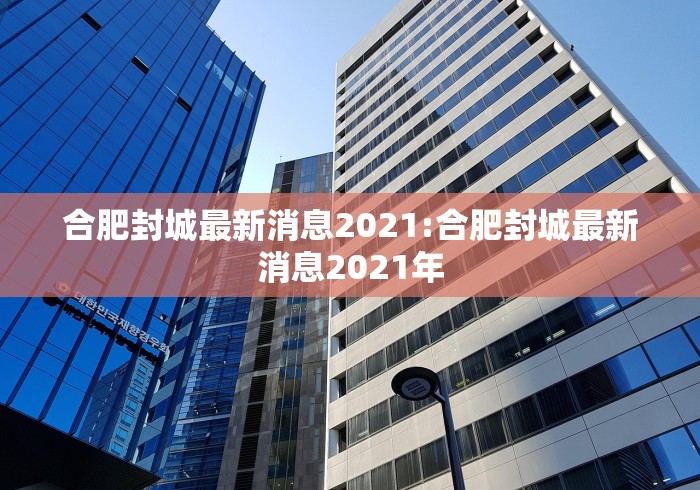 合肥封城最新消息2021:合肥封城最新消息2021年