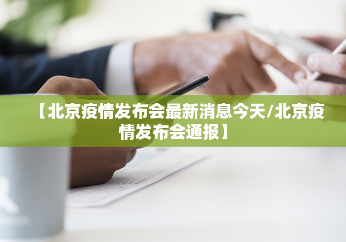 【北京疫情发布会最新消息今天/北京疫情发布会通报】