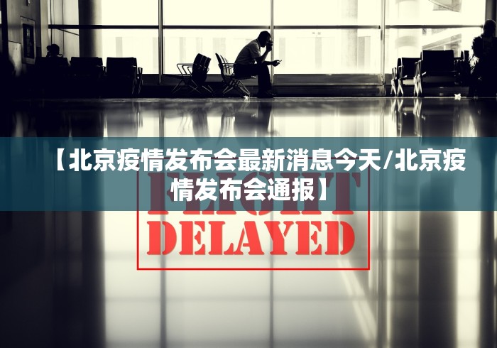 【北京疫情发布会最新消息今天/北京疫情发布会通报】