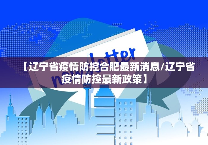 【辽宁省疫情防控合肥最新消息/辽宁省疫情防控最新政策】