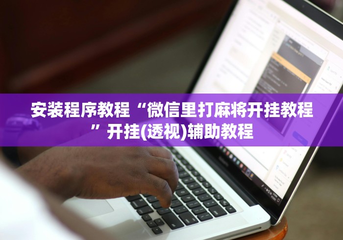 安装程序教程“微信里打麻将开挂教程”开挂(透视)辅助教程