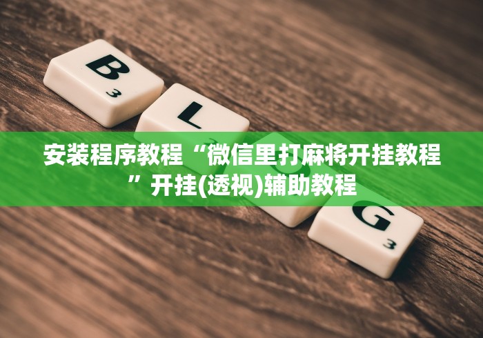 安装程序教程“微信里打麻将开挂教程”开挂(透视)辅助教程