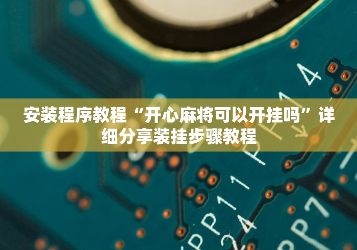 安装程序教程“开心麻将可以开挂吗”详细分享装挂步骤教程