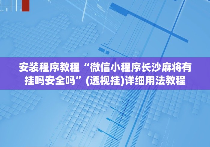 安装程序教程“微信小程序长沙麻将有挂吗安全吗”(透视挂)详细用法教程
