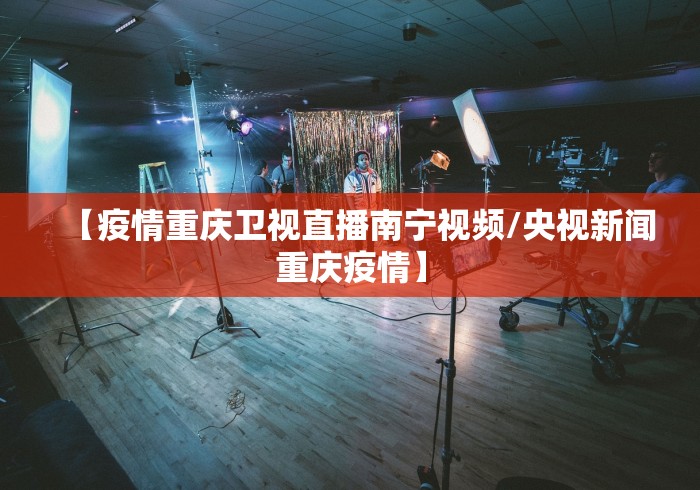 【疫情重庆卫视直播南宁视频/央视新闻重庆疫情】