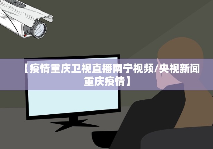 【疫情重庆卫视直播南宁视频/央视新闻重庆疫情】 【疫情重庆卫视直播南宁视频/央视新闻重庆疫情】