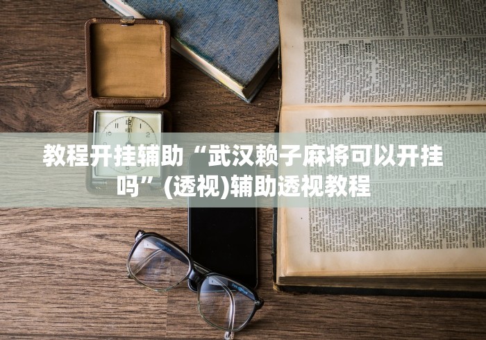 教程开挂辅助“武汉赖子麻将可以开挂吗”(透视)辅助透视教程