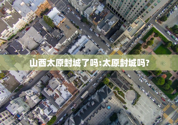 山西太原封城了吗:太原封城吗?