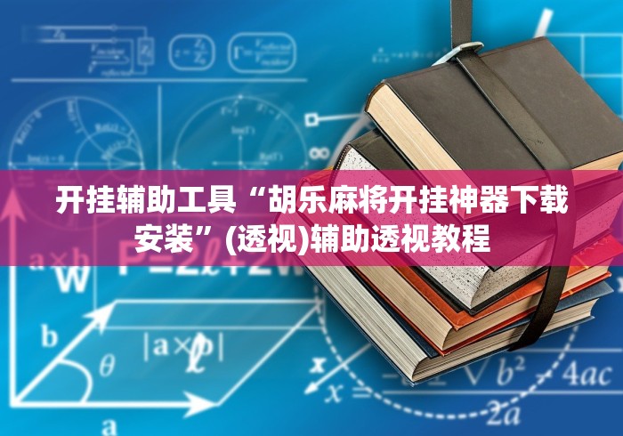 开挂辅助工具“胡乐麻将开挂神器下载安装”(透视)辅助透视教程