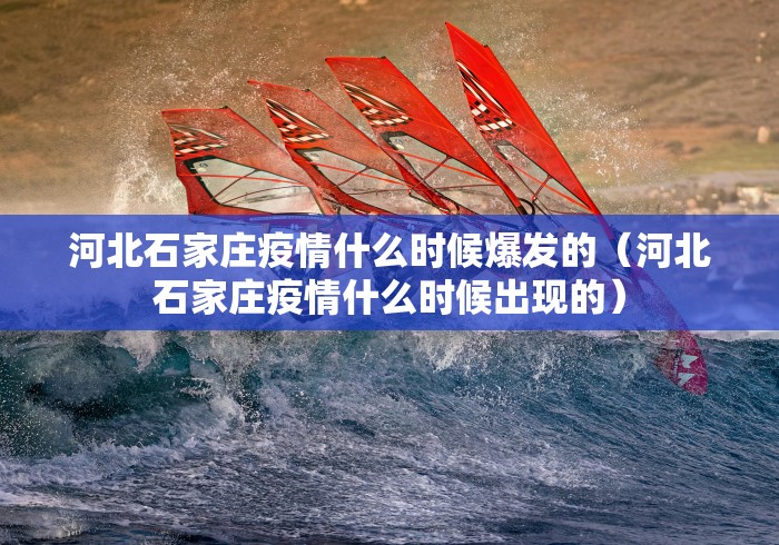 河北石家庄疫情什么时候爆发的（河北石家庄疫情什么时候出现的）