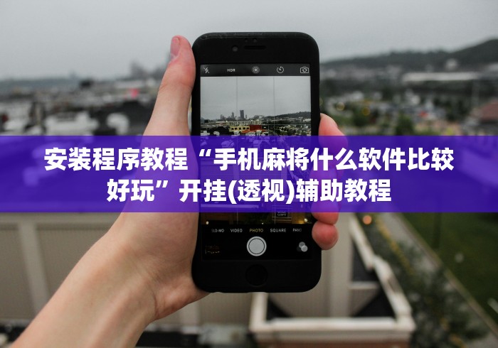 安装程序教程“手机麻将什么软件比较好玩”开挂(透视)辅助教程