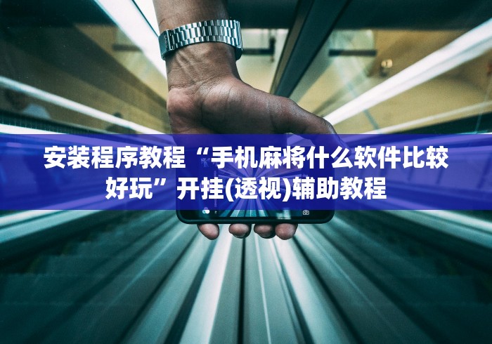 安装程序教程“手机麻将什么软件比较好玩”开挂(透视)辅助教程