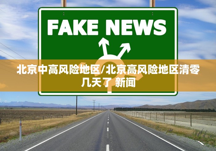北京中高风险地区/北京高风险地区清零几天了 新闻 北京中高风险地区/北京高风险地区清零几天了 新闻