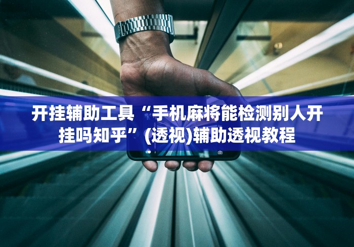 开挂辅助工具“手机麻将能检测别人开挂吗知乎”(透视)辅助透视教程