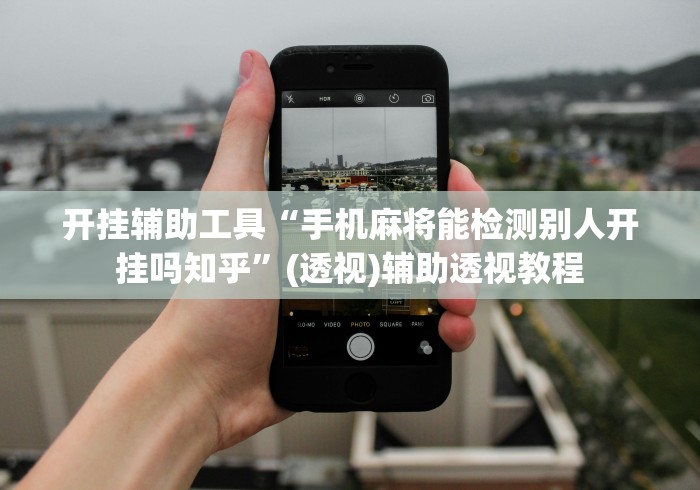 开挂辅助工具“手机麻将能检测别人开挂吗知乎”(透视)辅助透视教程
