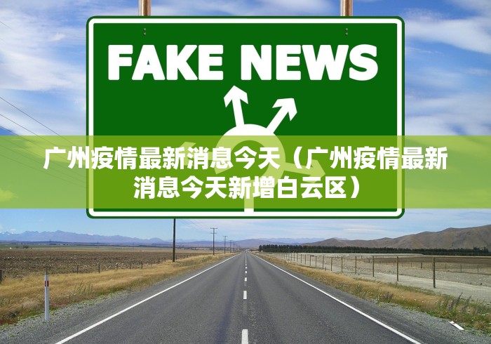 广州疫情最新消息今天（广州疫情最新消息今天新增白云区）