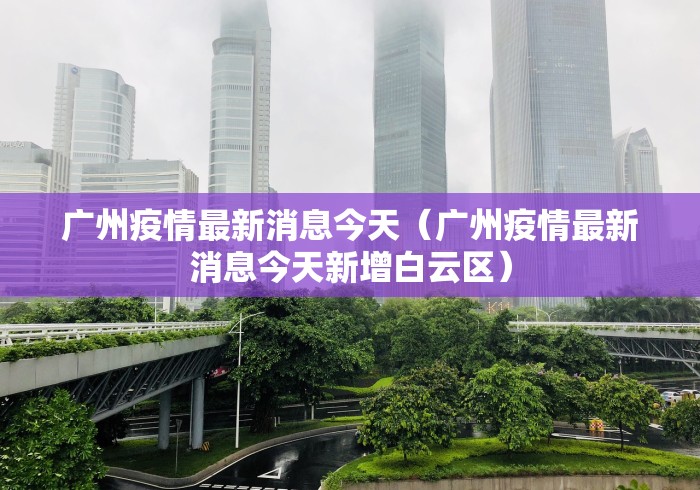 广州疫情最新消息今天(广州疫情最新消息今天新增白云区) 广州疫情最新消息今天(广州疫情最新消息今天新增白云区)