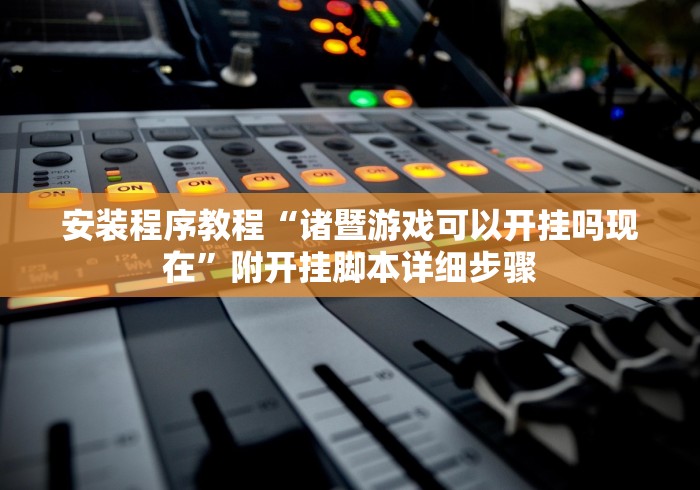 安装程序教程“诸暨游戏可以开挂吗现在”附开挂脚本详细步骤