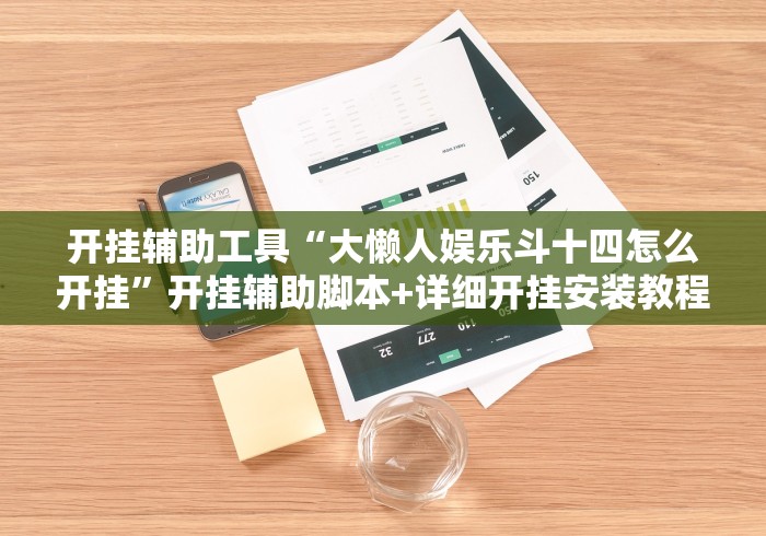 开挂辅助工具“大懒人娱乐斗十四怎么开挂”开挂辅助脚本+详细开挂安装教程