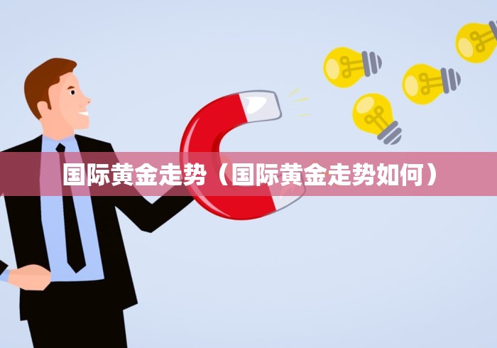 国际黄金走势（国际黄金走势如何）