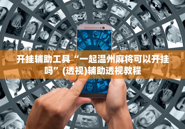 开挂辅助工具“一起温州麻将可以开挂吗”(透视)辅助透视教程