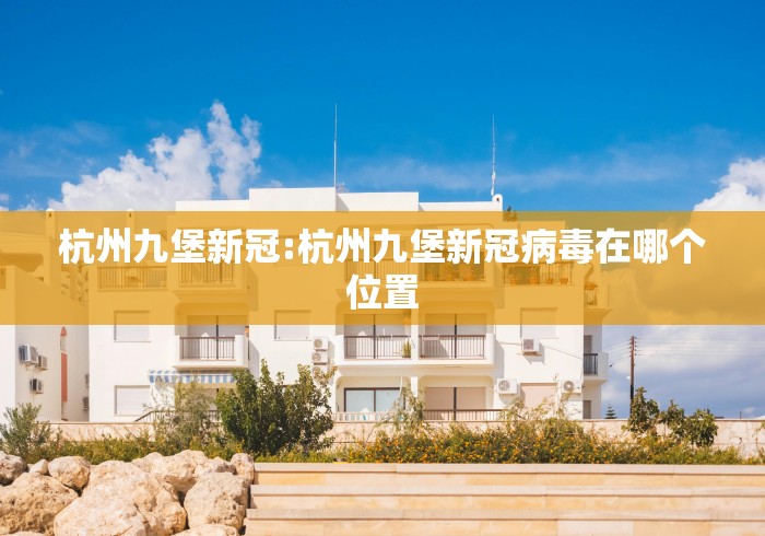 杭州九堡新冠:杭州九堡新冠病毒在哪个位置
