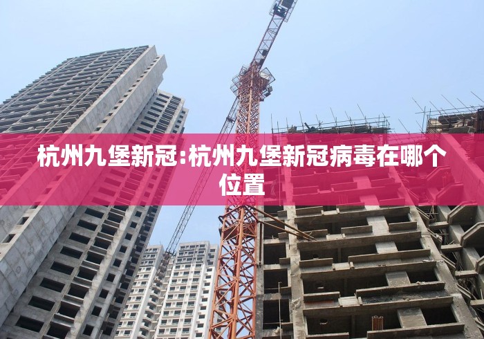 杭州九堡新冠:杭州九堡新冠病毒在哪个位置 杭州九堡新冠:杭州九堡新冠病毒在哪个位置