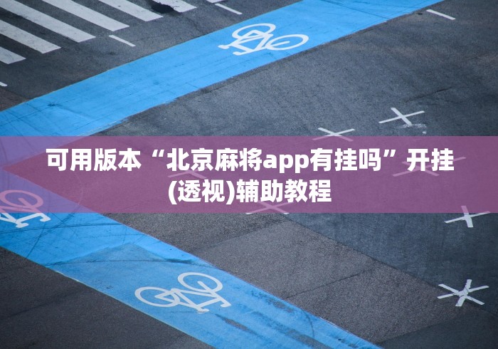 可用版本“北京麻将app有挂吗”开挂(透视)辅助教程