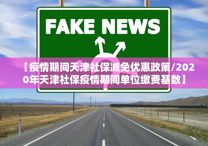 【疫情期间天津社保减免优惠政策/2020年天津社保疫情期间单位缴费基数】