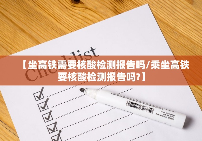 【坐高铁需要核酸检测报告吗/乘坐高铁要核酸检测报告吗?】