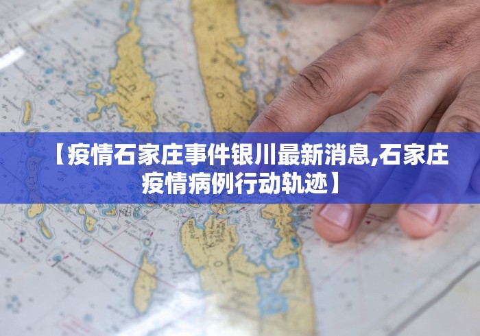【疫情石家庄事件银川最新消息,石家庄疫情病例行动轨迹】