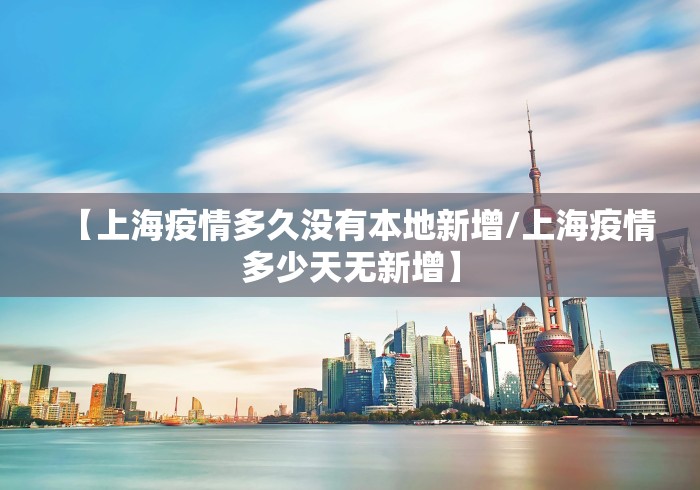 【上海疫情多久没有本地新增/上海疫情多少天无新增】