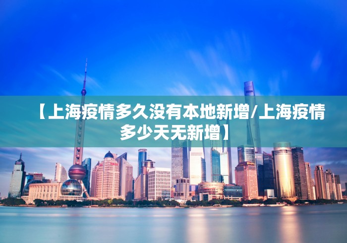 【上海疫情多久没有本地新增/上海疫情多少天无新增】