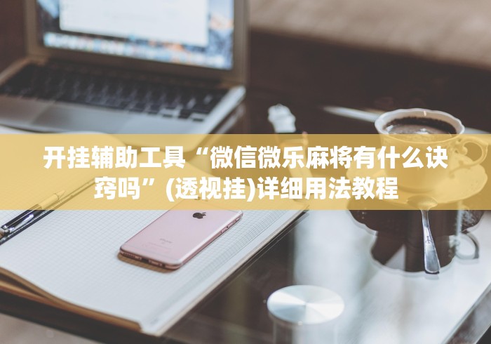 开挂辅助工具“微信微乐麻将有什么诀窍吗”(透视挂)详细用法教程