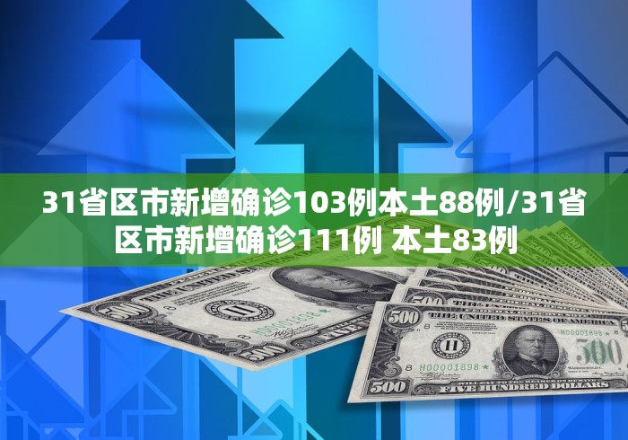 31省区市新增确诊103例本土88例/31省区市新增确诊111例 本土83例