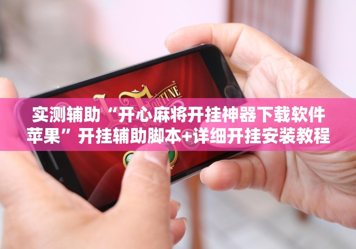 实测辅助“开心麻将开挂神器下载软件苹果”开挂辅助脚本+详细开挂安装教程