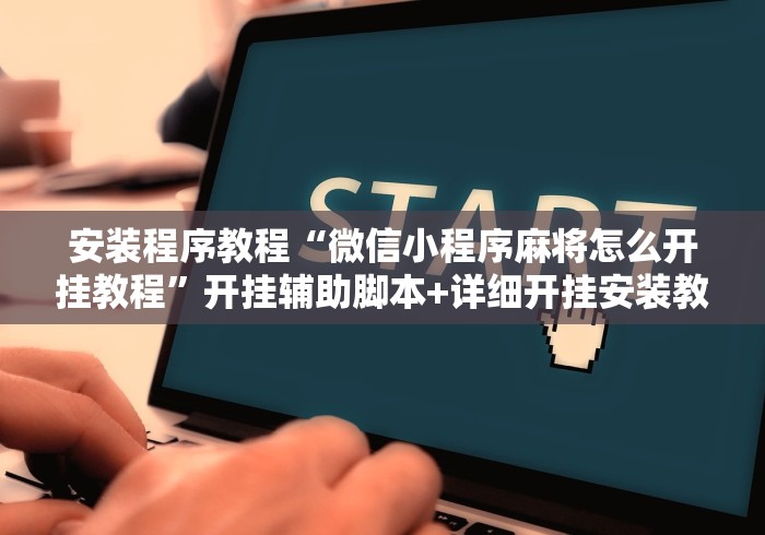 安装程序教程“微信小程序麻将怎么开挂教程	”开挂辅助脚本+详细开挂安装教程