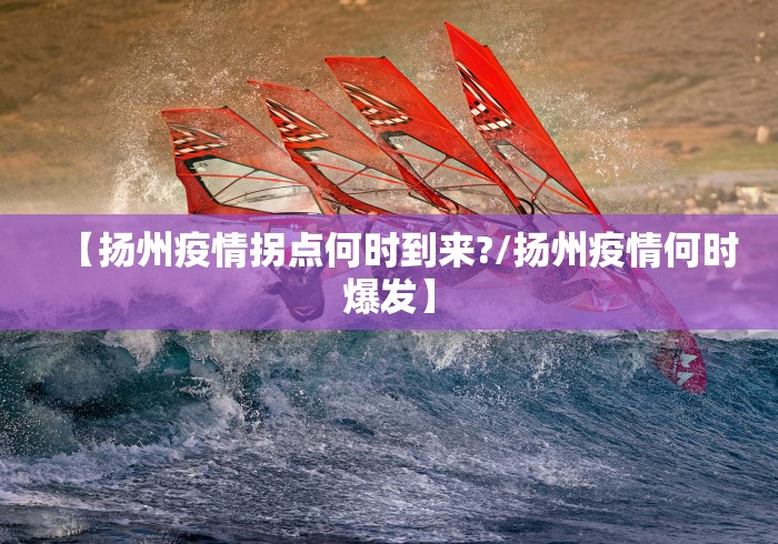 【扬州疫情拐点何时到来?/扬州疫情何时爆发】