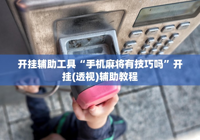 开挂辅助工具“手机麻将有技巧吗	”开挂(透视)辅助教程